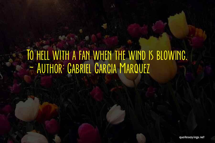 Gabriel Garcia Marquez Quotes: To Hell With A Fan When The Wind Is Blowing.