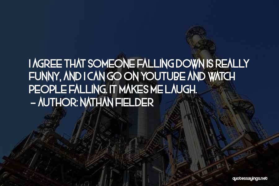 Nathan Fielder Quotes: I Agree That Someone Falling Down Is Really Funny, And I Can Go On Youtube And Watch People Falling. It