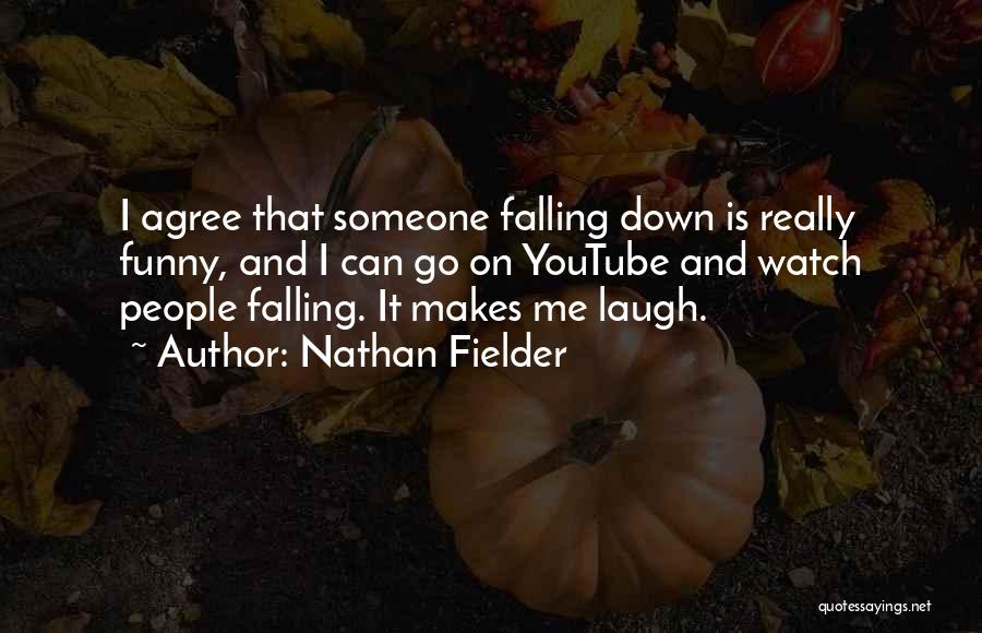 Nathan Fielder Quotes: I Agree That Someone Falling Down Is Really Funny, And I Can Go On Youtube And Watch People Falling. It