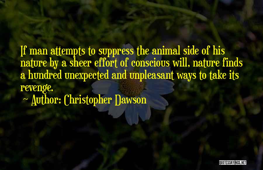 Christopher Dawson Quotes: If Man Attempts To Suppress The Animal Side Of His Nature By A Sheer Effort Of Conscious Will, Nature Finds