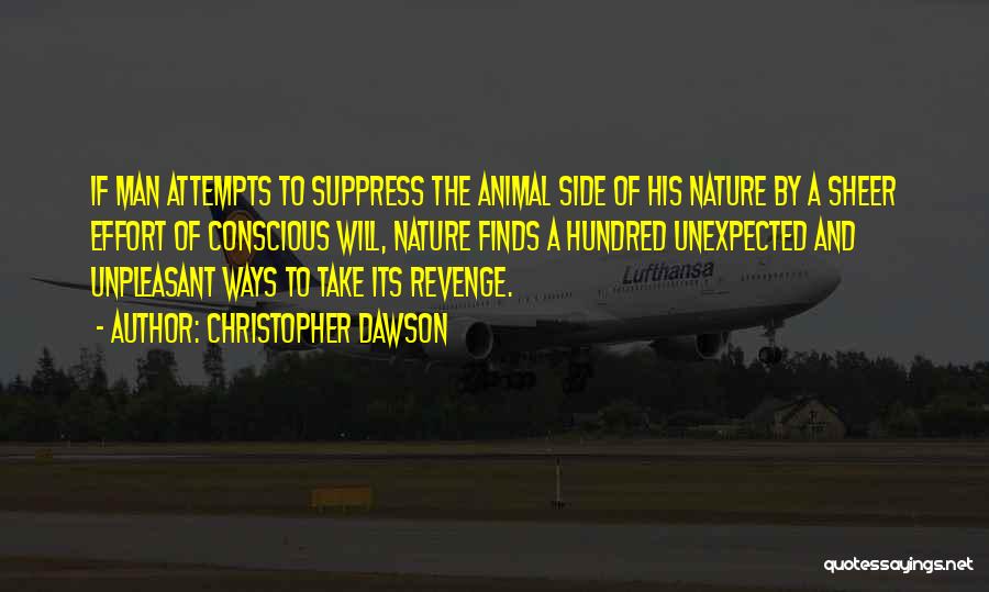 Christopher Dawson Quotes: If Man Attempts To Suppress The Animal Side Of His Nature By A Sheer Effort Of Conscious Will, Nature Finds