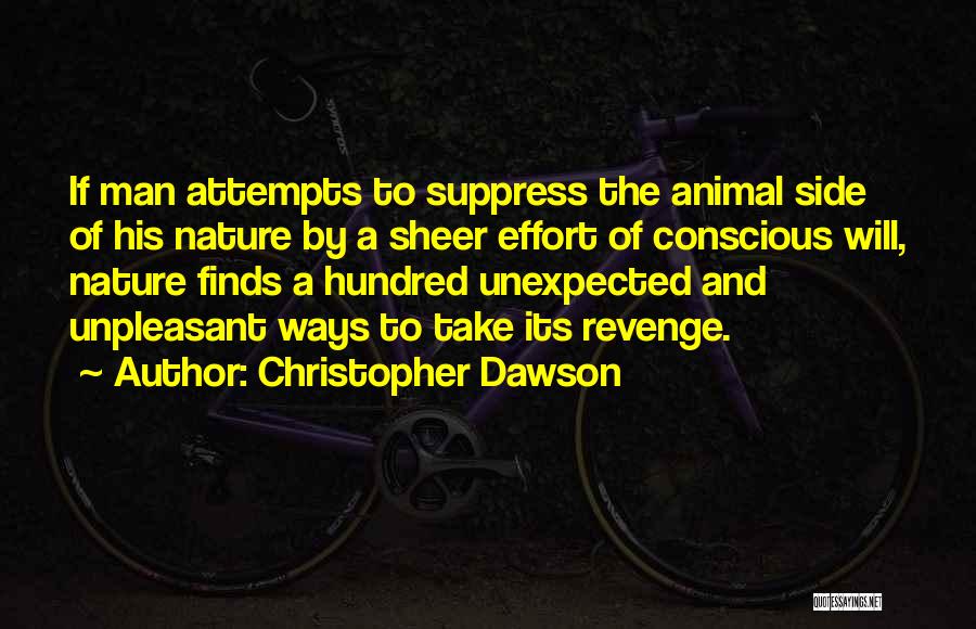 Christopher Dawson Quotes: If Man Attempts To Suppress The Animal Side Of His Nature By A Sheer Effort Of Conscious Will, Nature Finds