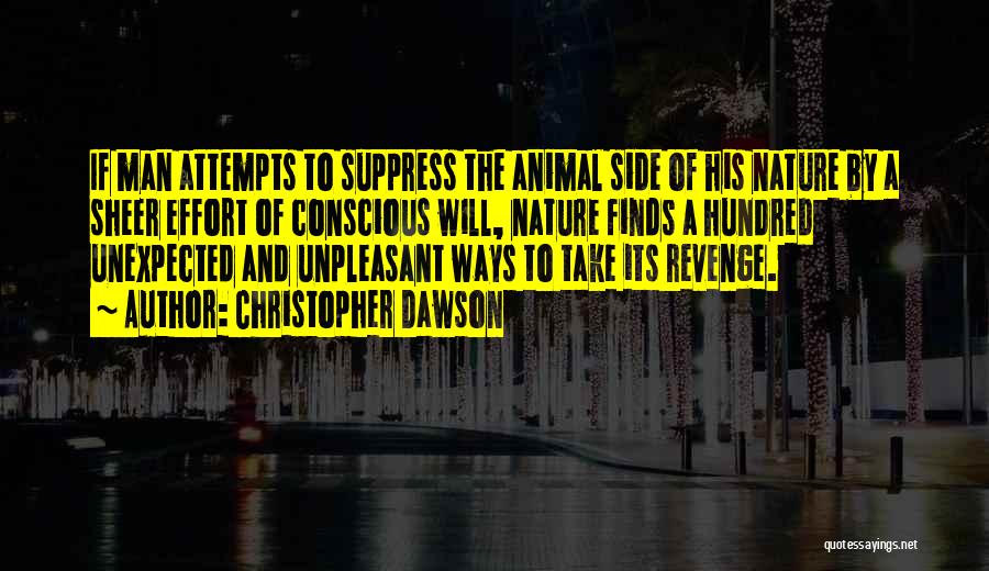 Christopher Dawson Quotes: If Man Attempts To Suppress The Animal Side Of His Nature By A Sheer Effort Of Conscious Will, Nature Finds