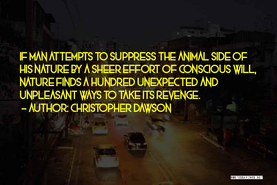 Christopher Dawson Quotes: If Man Attempts To Suppress The Animal Side Of His Nature By A Sheer Effort Of Conscious Will, Nature Finds