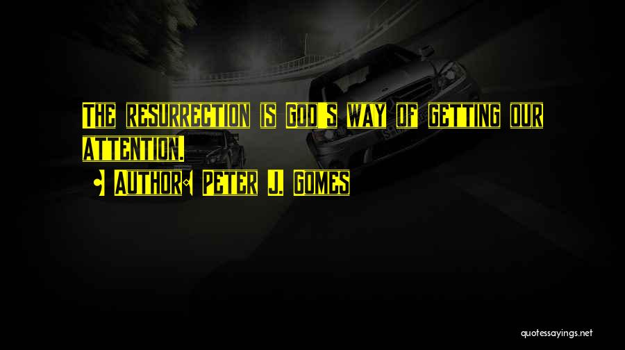 Peter J. Gomes Quotes: The Resurrection Is God's Way Of Getting Our Attention.