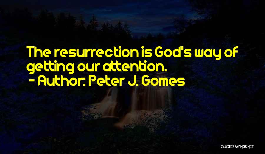Peter J. Gomes Quotes: The Resurrection Is God's Way Of Getting Our Attention.