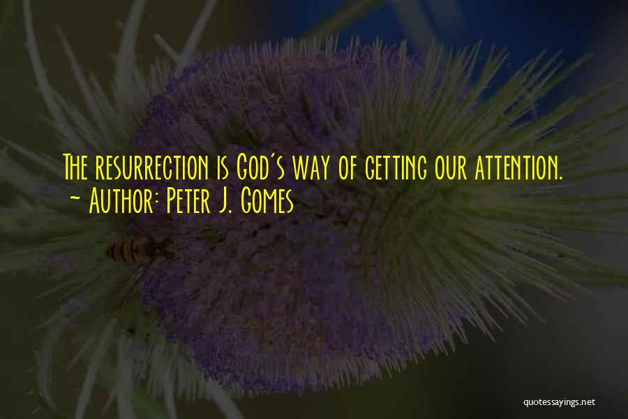 Peter J. Gomes Quotes: The Resurrection Is God's Way Of Getting Our Attention.