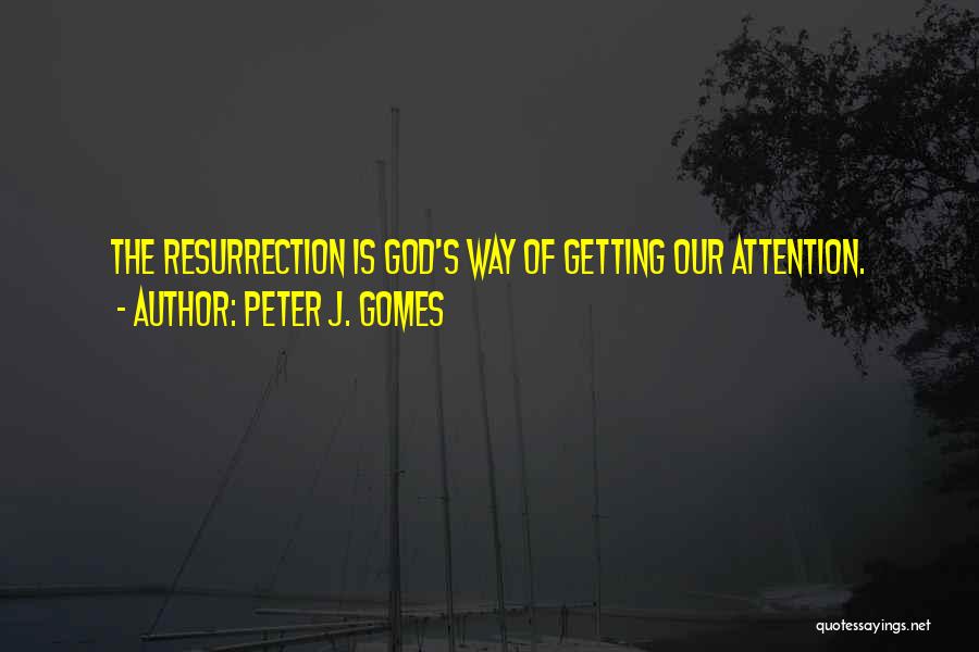 Peter J. Gomes Quotes: The Resurrection Is God's Way Of Getting Our Attention.