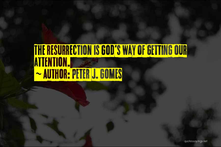 Peter J. Gomes Quotes: The Resurrection Is God's Way Of Getting Our Attention.