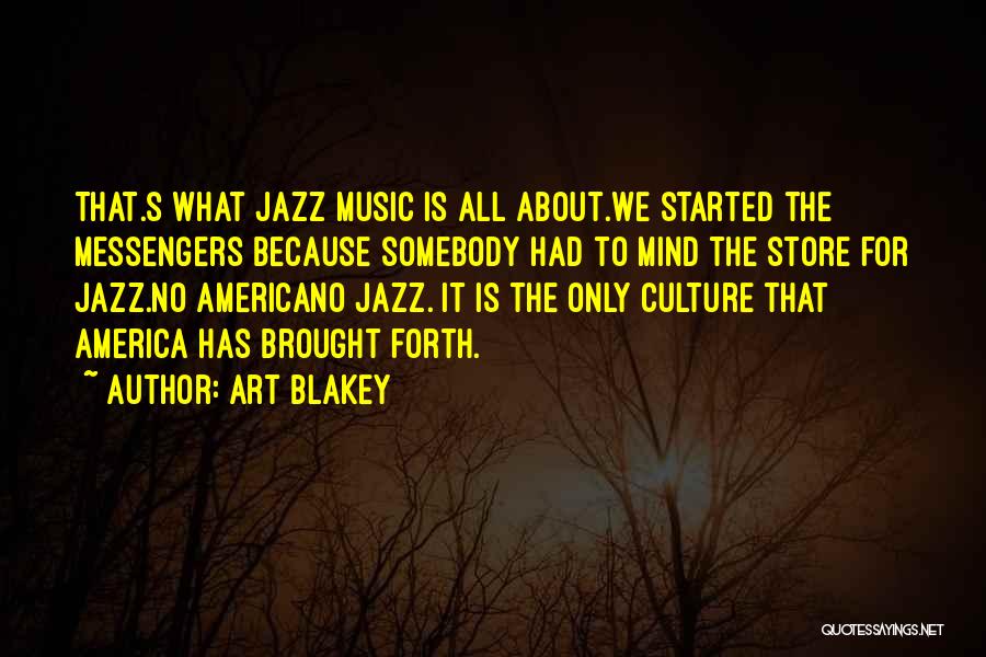 Art Blakey Quotes: That.s What Jazz Music Is All About.we Started The Messengers Because Somebody Had To Mind The Store For Jazz.no Americano