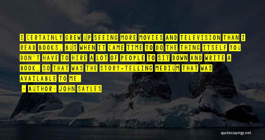 John Sayles Quotes: I Certainly Grew Up Seeing More Movies And Television Than I Read Books, But When It Came Time To Do