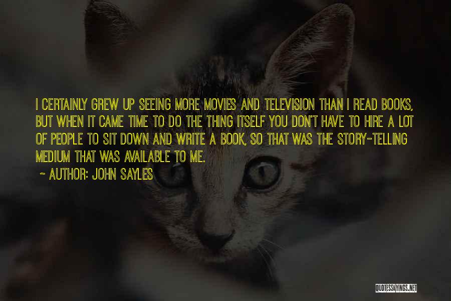 John Sayles Quotes: I Certainly Grew Up Seeing More Movies And Television Than I Read Books, But When It Came Time To Do