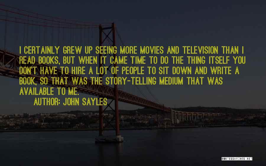John Sayles Quotes: I Certainly Grew Up Seeing More Movies And Television Than I Read Books, But When It Came Time To Do