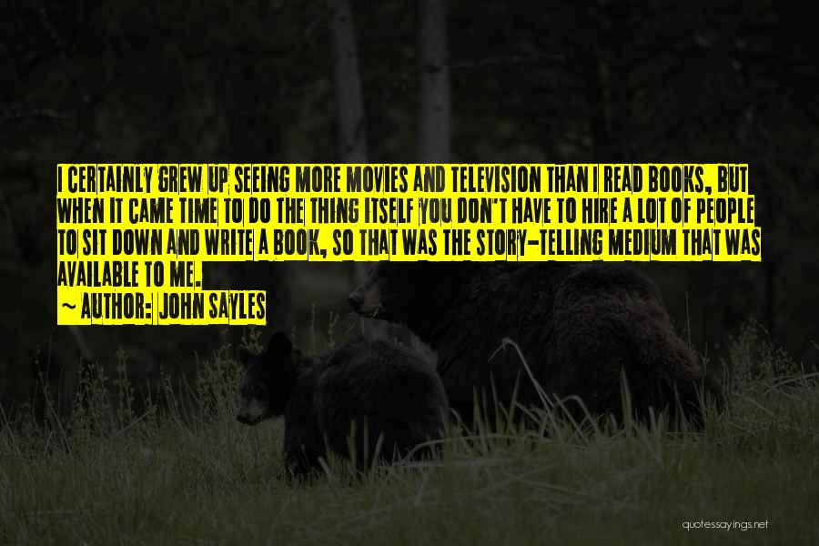John Sayles Quotes: I Certainly Grew Up Seeing More Movies And Television Than I Read Books, But When It Came Time To Do