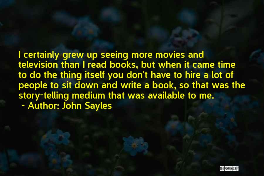 John Sayles Quotes: I Certainly Grew Up Seeing More Movies And Television Than I Read Books, But When It Came Time To Do