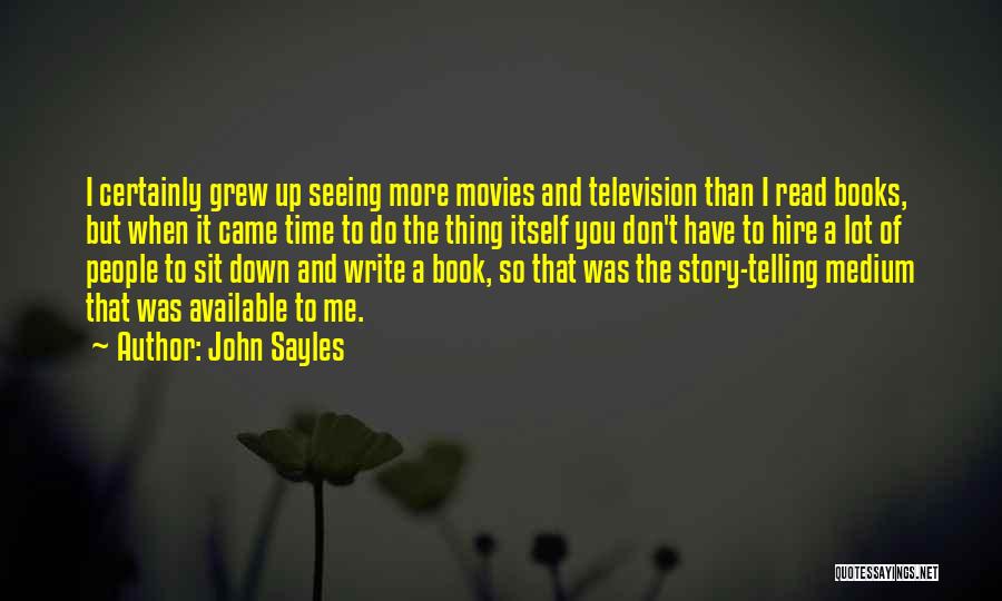 John Sayles Quotes: I Certainly Grew Up Seeing More Movies And Television Than I Read Books, But When It Came Time To Do