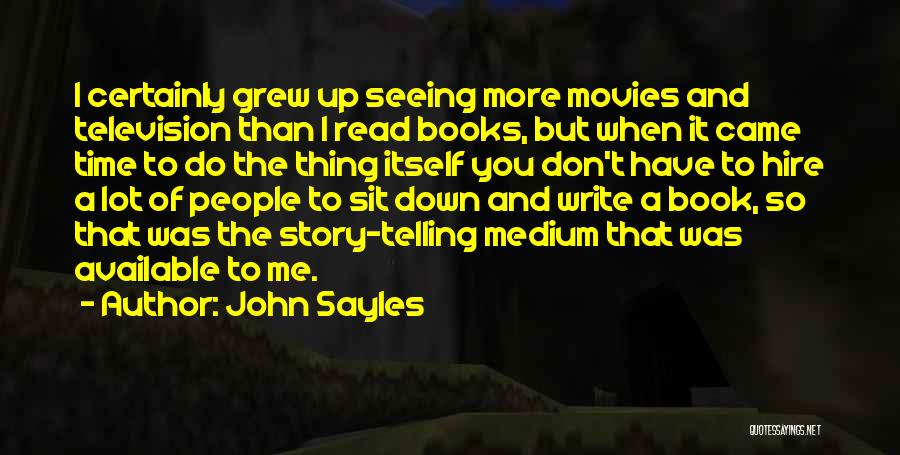 John Sayles Quotes: I Certainly Grew Up Seeing More Movies And Television Than I Read Books, But When It Came Time To Do