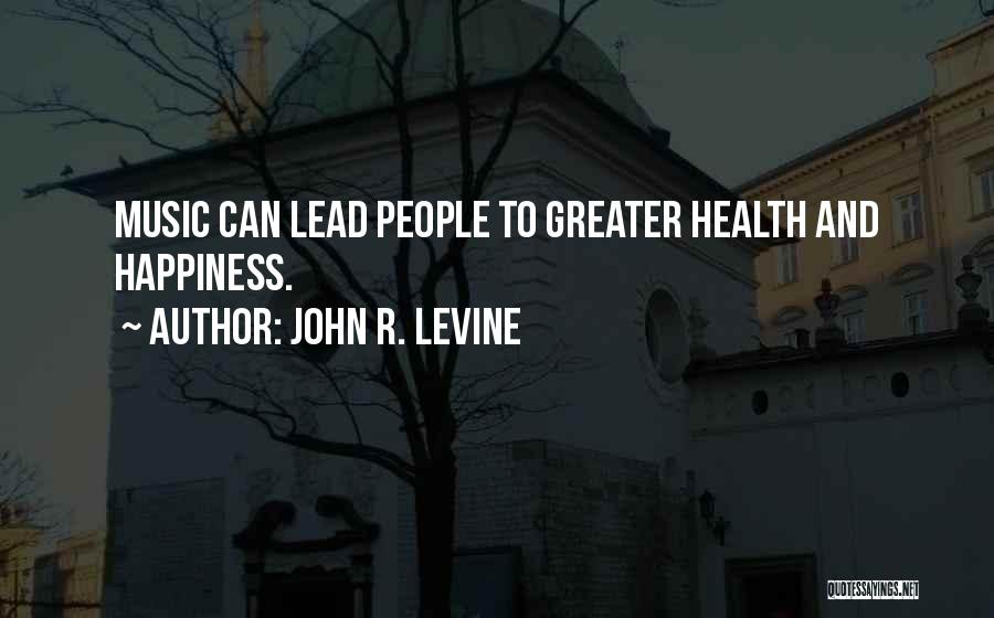 John R. Levine Quotes: Music Can Lead People To Greater Health And Happiness.