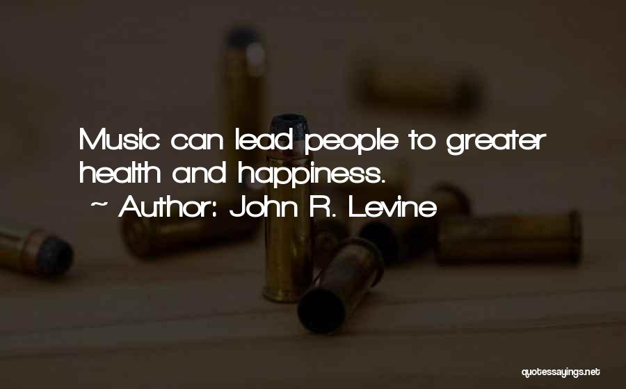 John R. Levine Quotes: Music Can Lead People To Greater Health And Happiness.