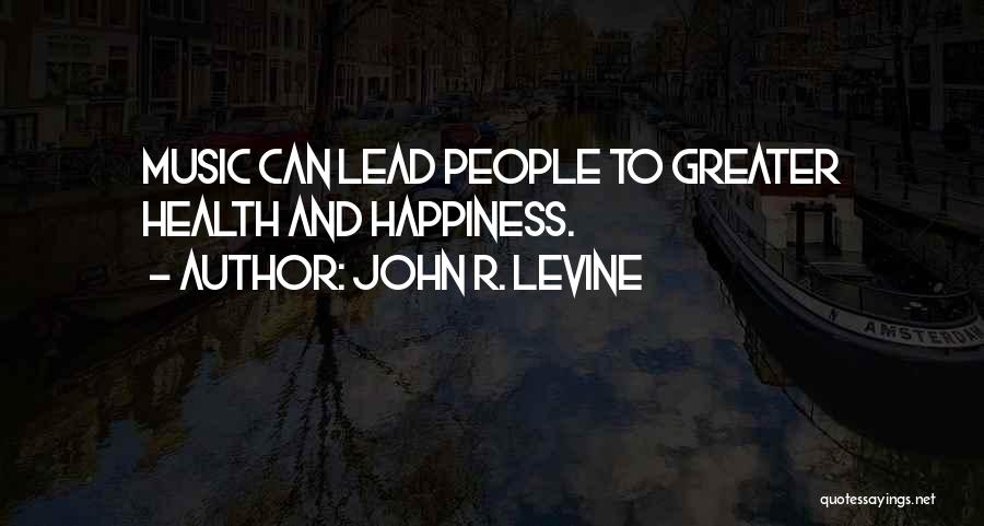 John R. Levine Quotes: Music Can Lead People To Greater Health And Happiness.