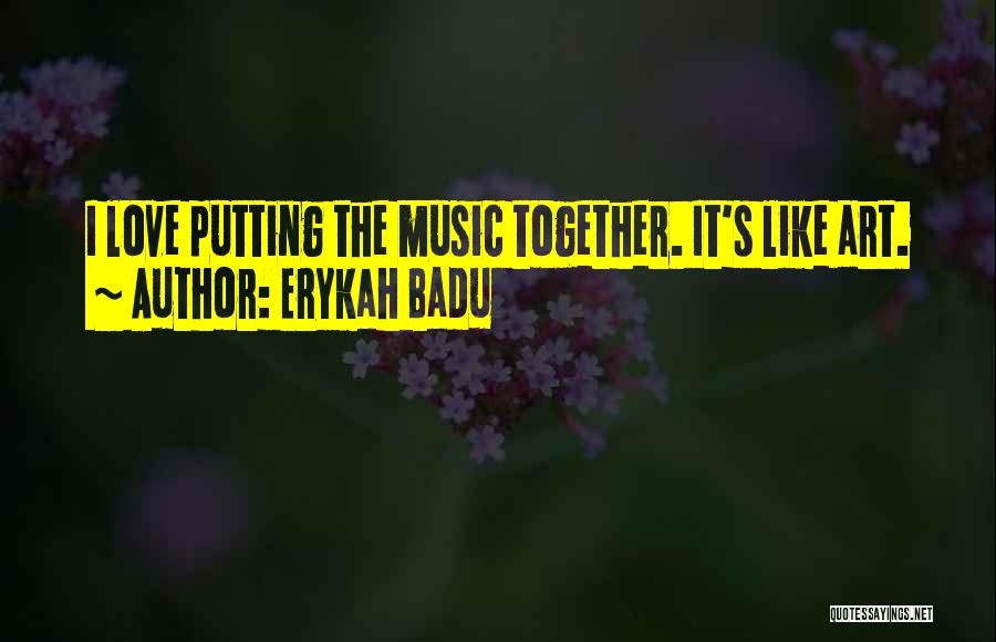 Erykah Badu Quotes: I Love Putting The Music Together. It's Like Art.