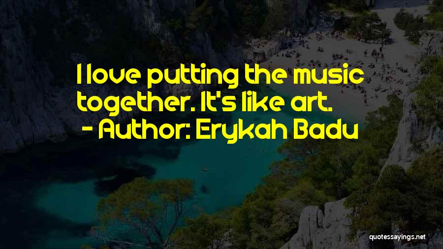 Erykah Badu Quotes: I Love Putting The Music Together. It's Like Art.