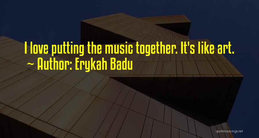 Erykah Badu Quotes: I Love Putting The Music Together. It's Like Art.