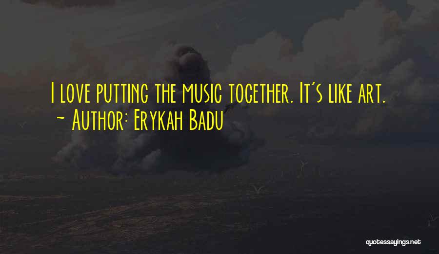 Erykah Badu Quotes: I Love Putting The Music Together. It's Like Art.