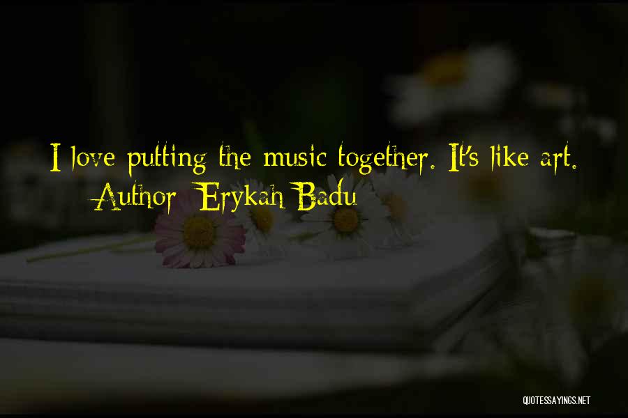 Erykah Badu Quotes: I Love Putting The Music Together. It's Like Art.