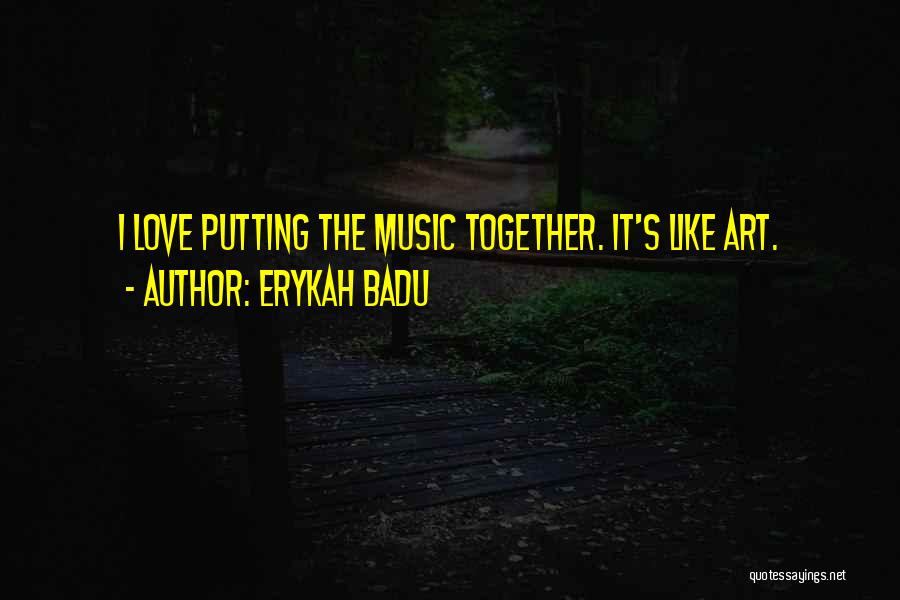 Erykah Badu Quotes: I Love Putting The Music Together. It's Like Art.