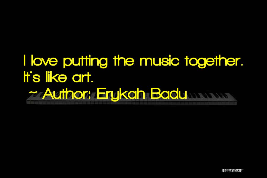 Erykah Badu Quotes: I Love Putting The Music Together. It's Like Art.