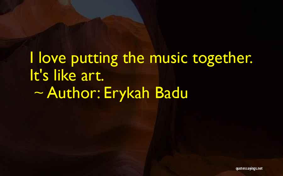Erykah Badu Quotes: I Love Putting The Music Together. It's Like Art.