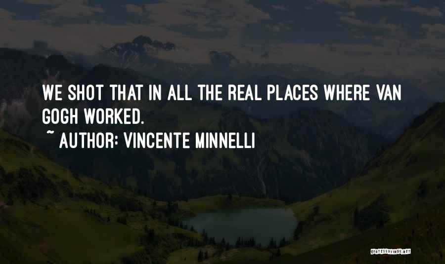 Vincente Minnelli Quotes: We Shot That In All The Real Places Where Van Gogh Worked.