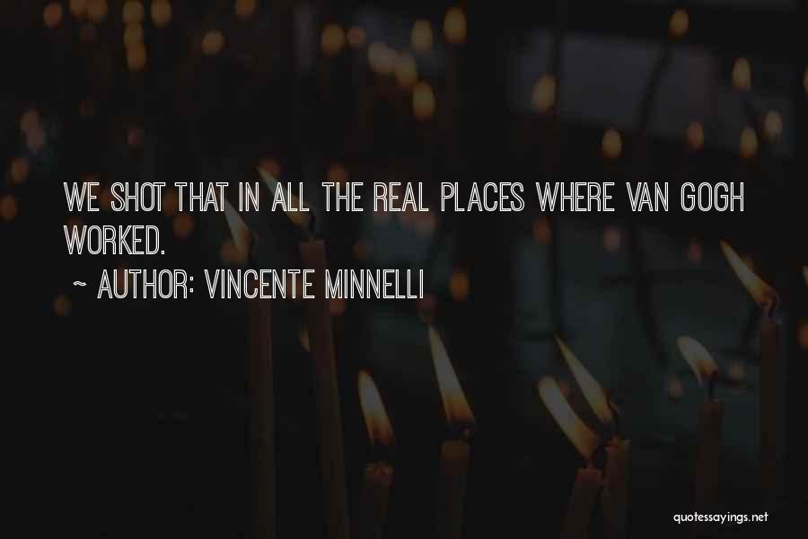 Vincente Minnelli Quotes: We Shot That In All The Real Places Where Van Gogh Worked.