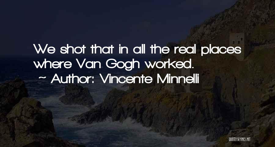 Vincente Minnelli Quotes: We Shot That In All The Real Places Where Van Gogh Worked.