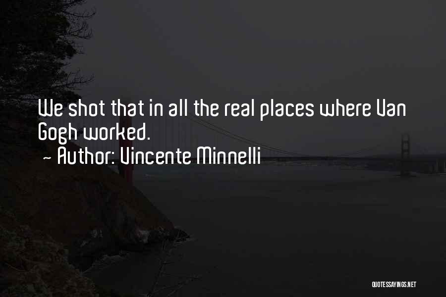 Vincente Minnelli Quotes: We Shot That In All The Real Places Where Van Gogh Worked.