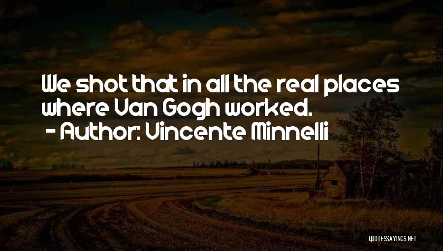 Vincente Minnelli Quotes: We Shot That In All The Real Places Where Van Gogh Worked.