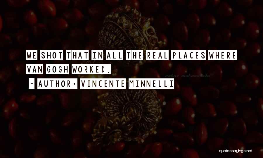 Vincente Minnelli Quotes: We Shot That In All The Real Places Where Van Gogh Worked.