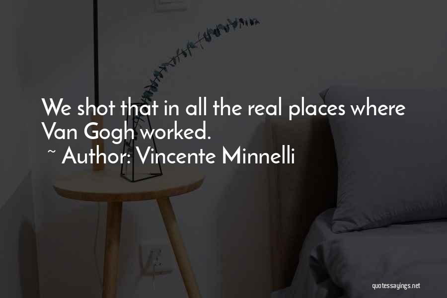Vincente Minnelli Quotes: We Shot That In All The Real Places Where Van Gogh Worked.