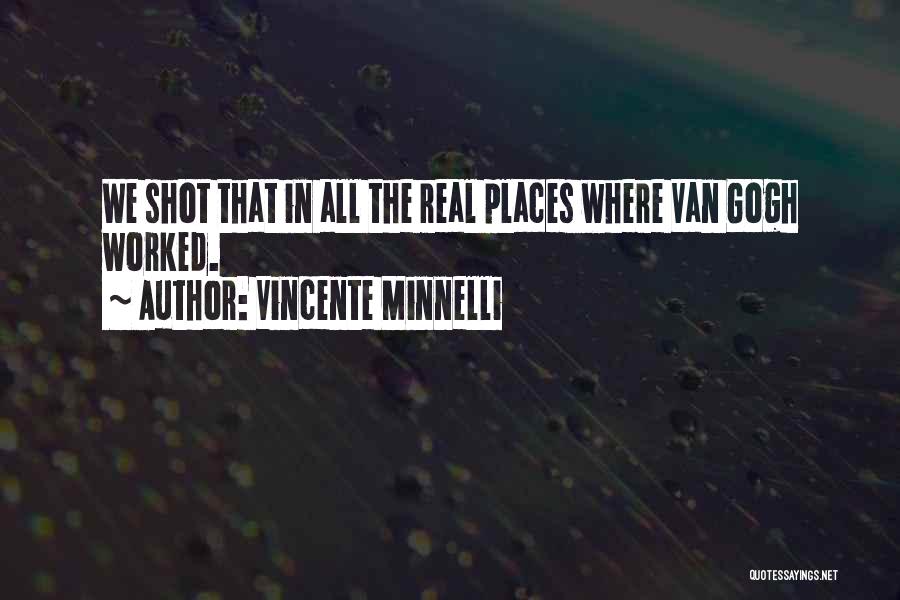 Vincente Minnelli Quotes: We Shot That In All The Real Places Where Van Gogh Worked.