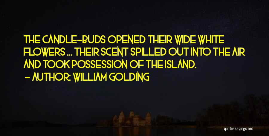 William Golding Quotes: The Candle-buds Opened Their Wide White Flowers ... Their Scent Spilled Out Into The Air And Took Possession Of The
