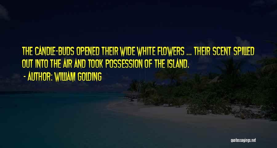 William Golding Quotes: The Candle-buds Opened Their Wide White Flowers ... Their Scent Spilled Out Into The Air And Took Possession Of The