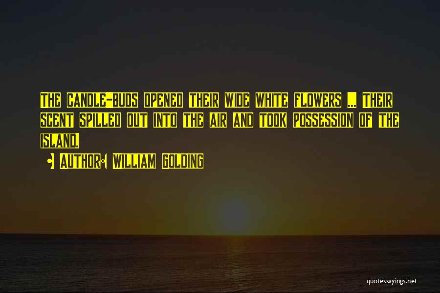 William Golding Quotes: The Candle-buds Opened Their Wide White Flowers ... Their Scent Spilled Out Into The Air And Took Possession Of The
