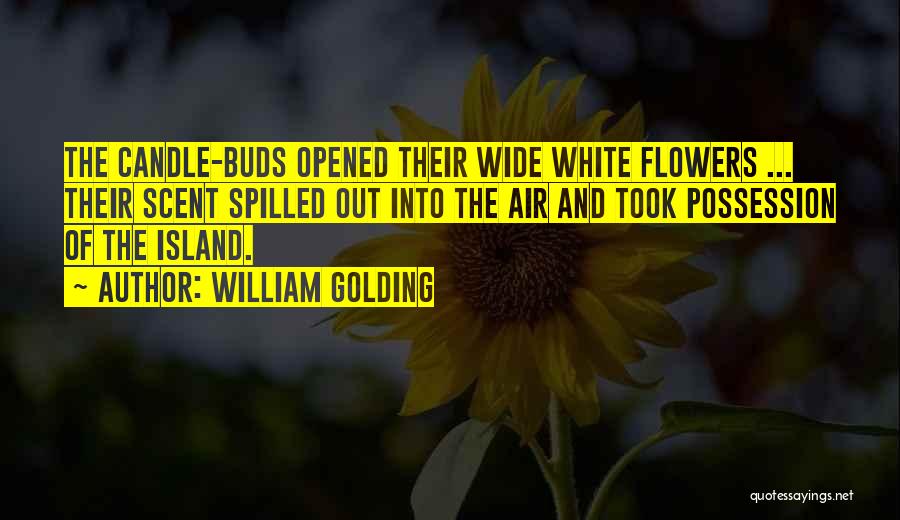 William Golding Quotes: The Candle-buds Opened Their Wide White Flowers ... Their Scent Spilled Out Into The Air And Took Possession Of The