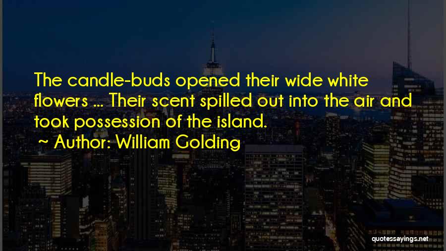 William Golding Quotes: The Candle-buds Opened Their Wide White Flowers ... Their Scent Spilled Out Into The Air And Took Possession Of The