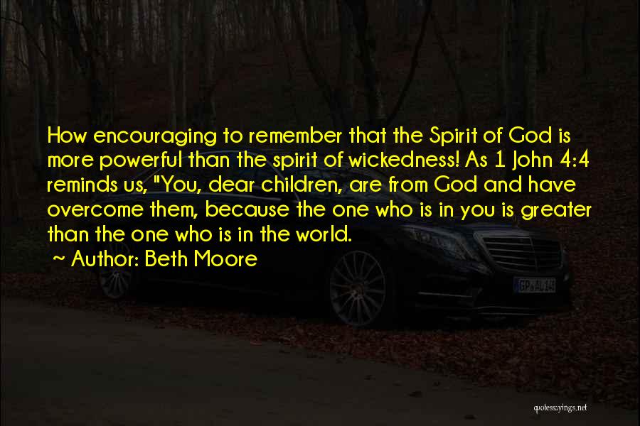 Beth Moore Quotes: How Encouraging To Remember That The Spirit Of God Is More Powerful Than The Spirit Of Wickedness! As 1 John