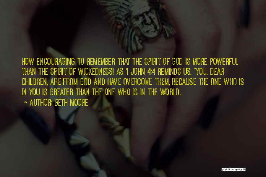 Beth Moore Quotes: How Encouraging To Remember That The Spirit Of God Is More Powerful Than The Spirit Of Wickedness! As 1 John