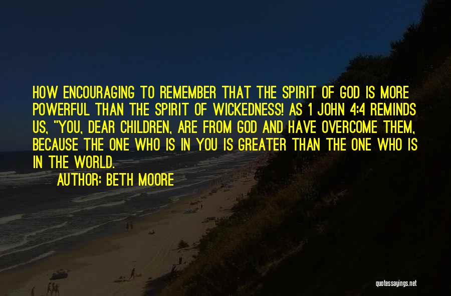 Beth Moore Quotes: How Encouraging To Remember That The Spirit Of God Is More Powerful Than The Spirit Of Wickedness! As 1 John