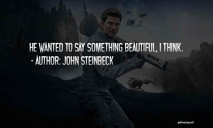 John Steinbeck Quotes: He Wanted To Say Something Beautiful, I Think.