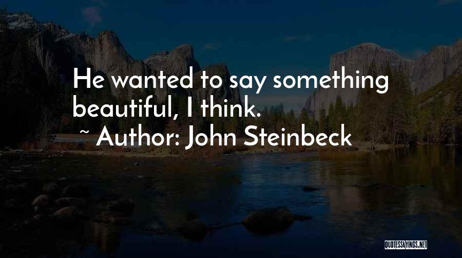 John Steinbeck Quotes: He Wanted To Say Something Beautiful, I Think.